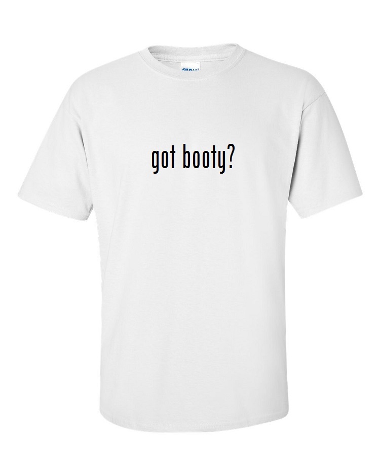 Got Booty? T-Shirt Tee Shirt Solid Black White Cotton Funny Gift S M L XL 2X 3XL