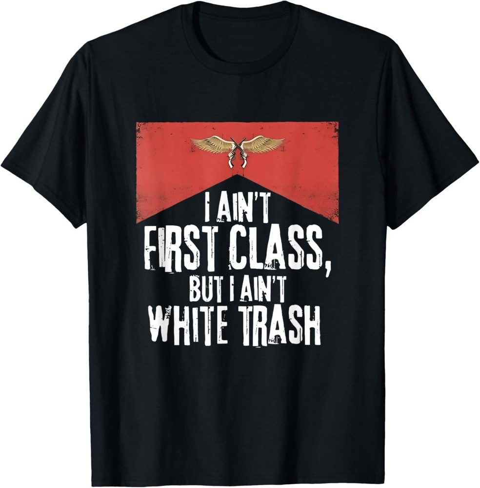 I Ain’t First Class But A Ain’t White Trash T-Shirt