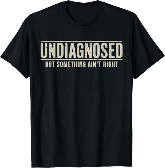 Undiagnosed But Something Ain’t Right Funny Saying T-Shirt