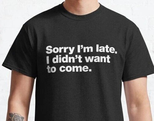 Funny Sorry I’m Late I Didn’t Want to Come T-Shirt Mens Unisex Tee Gift Joke
