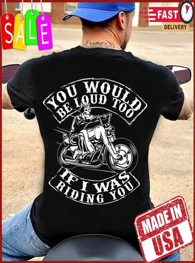 You Would Be Loud Too If I Was Riding You Funny Biker T-shirts
