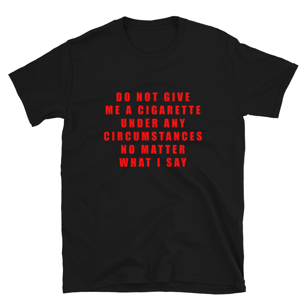Please Do Not Give Me A Cigarette shirt Under Any Circumstances T Shirt