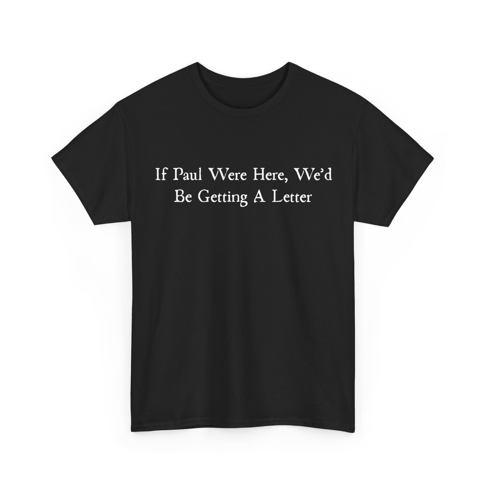 Sarcastic Saying Shirt, If Paul were Here We’d Be Getting A Letter T-Shirt
