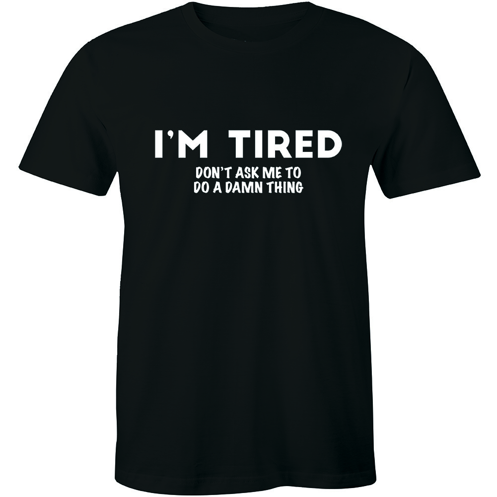 I’m tired Don’t Ask Me To Do A Damn Thing T-shirt Funnys Sarcastic Men Tee Shirt