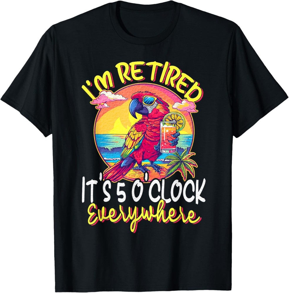 I’m Retired – It’s 5 o’clock Everywhere – 5 oclock somewhere T-Shirt