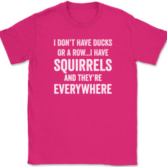I Don’t Have Ducks I Have Squirrels And They’re Everywhere T-Shirt Funny Tee