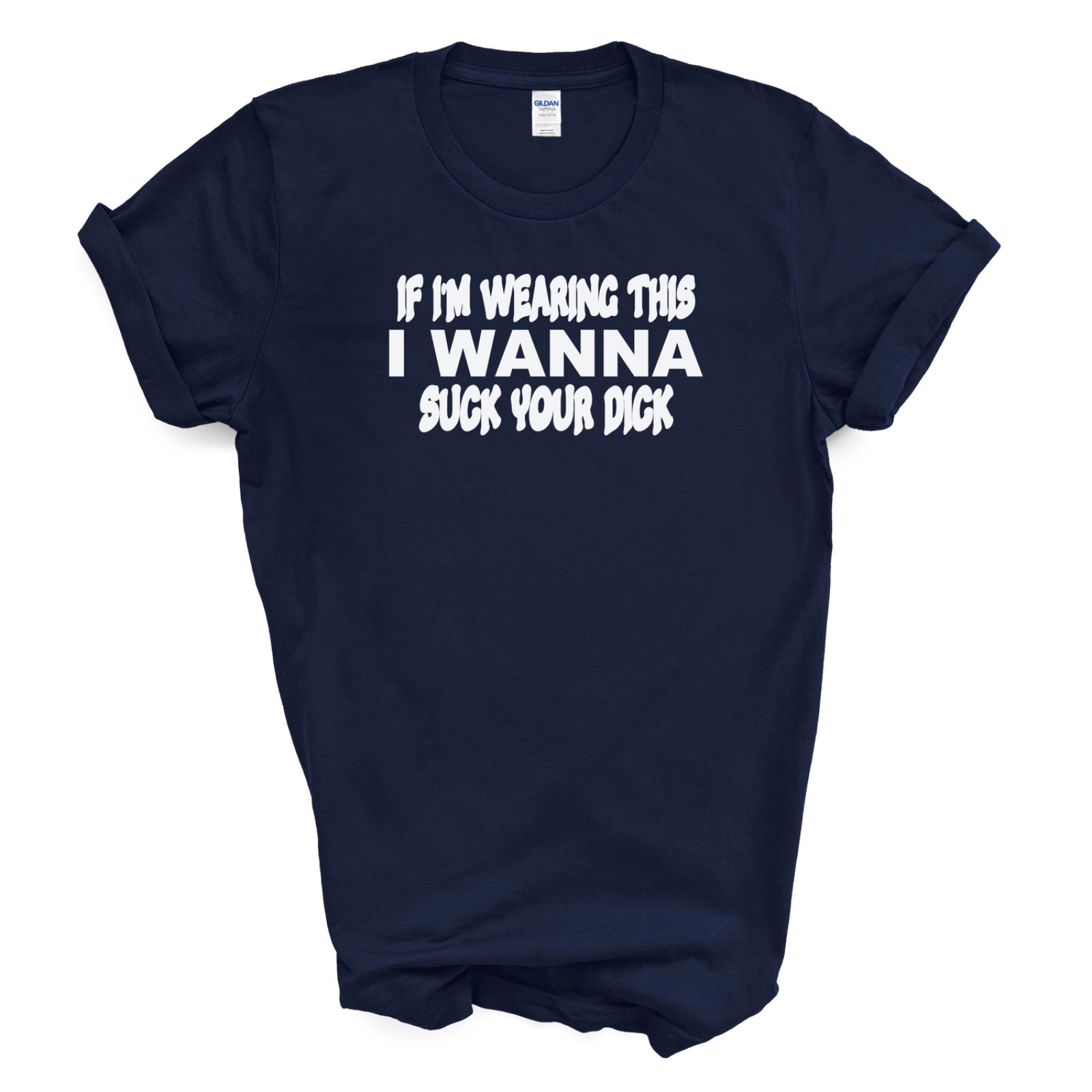IF I'M WEARING THIS I WANNA SUCK YOUR D*CK T Shirt gallery