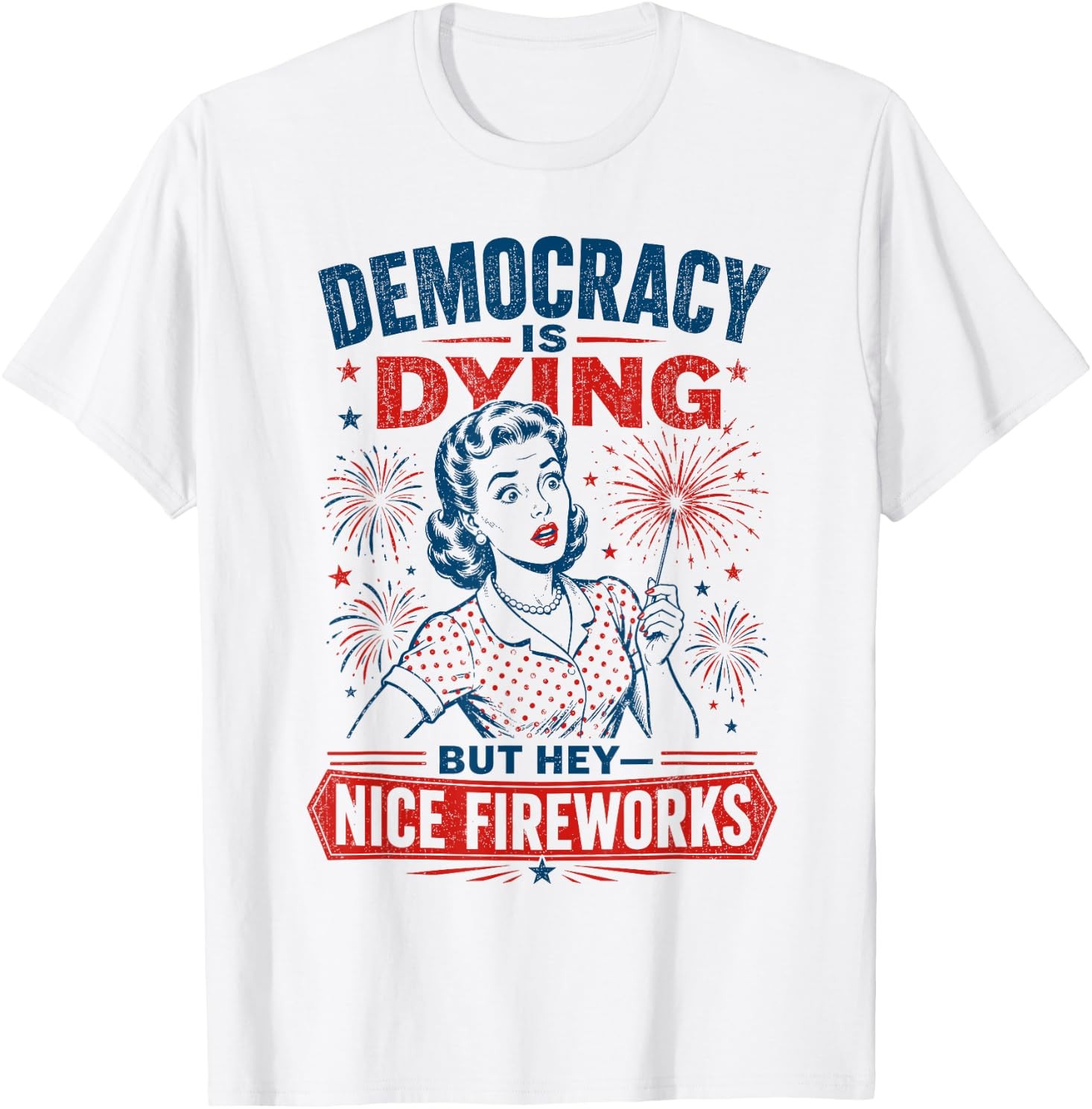 Democracy is Dying But Hey Nice Fireworks 4th of July T-Shirt