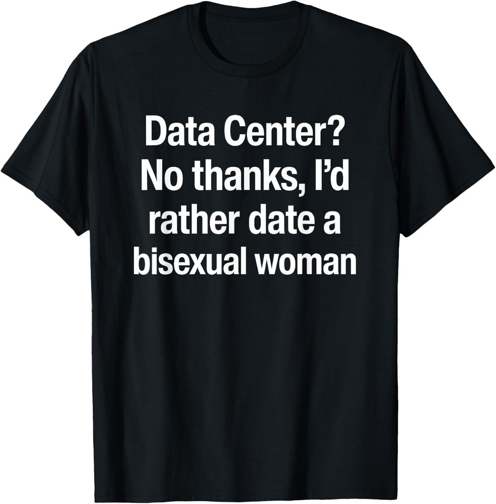 Data Center No Thanks I’d Rather Date A Bisexual Woman T-Shirt