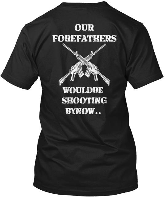 Our Forefathers Would Be Shooting By Now T-Shirt Made in the USA Size S to 5XL gallery