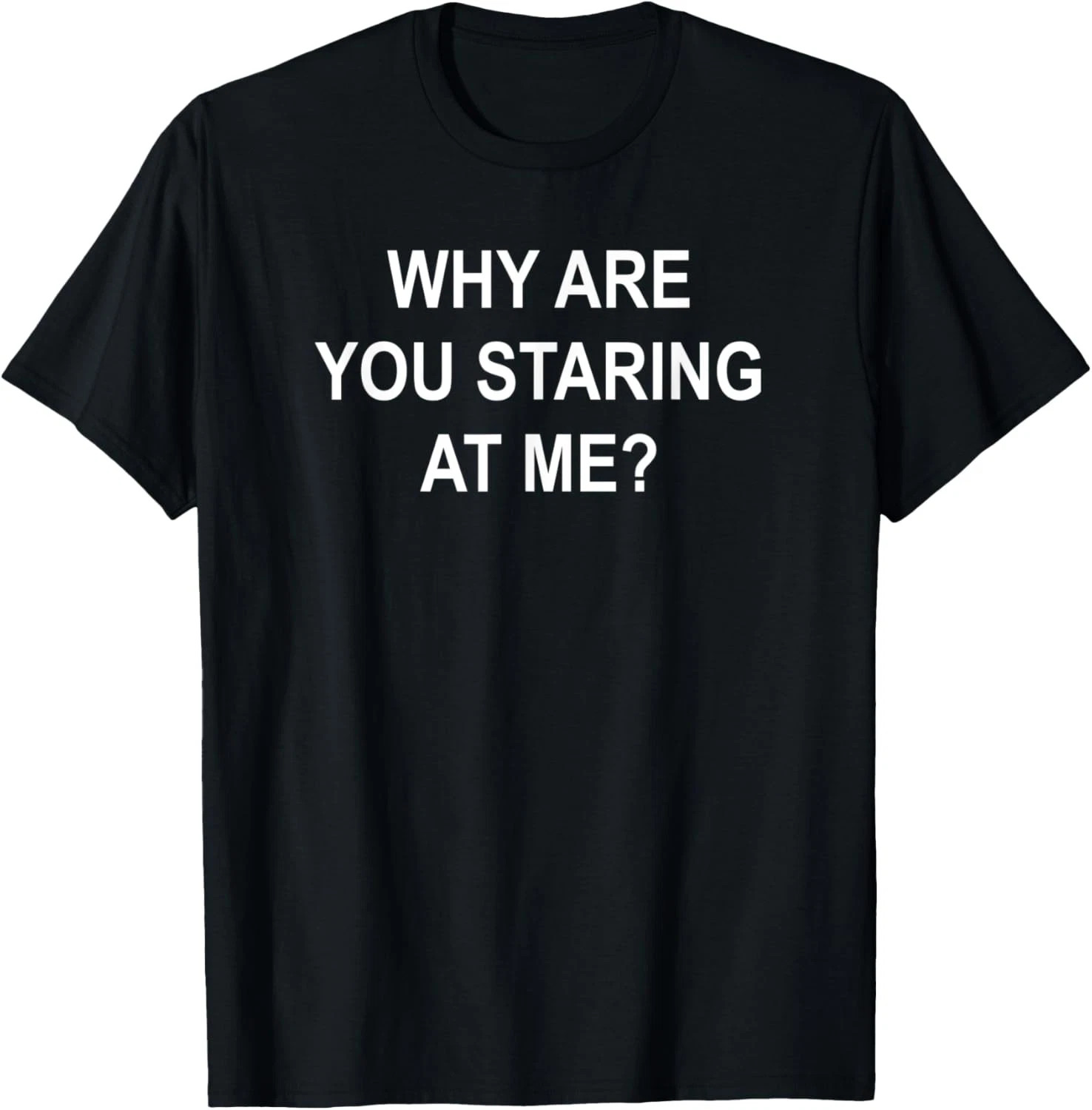 Why Are You Staring At Me Quote Size S - 5XL Gift For Friends gallery
