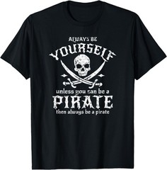 Threadrock Always Be Yourself Unless You Can Be A Pirate T-Shirt