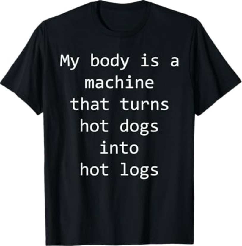My Body is A Machine that Turns Hot Dogs Into Hot Logs Funny T-Shirt