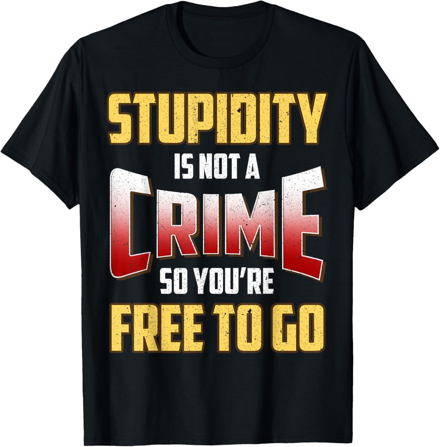 Stupidity Is Not a Crime, So You're Free To Go Sarcastic T-Shirt gallery