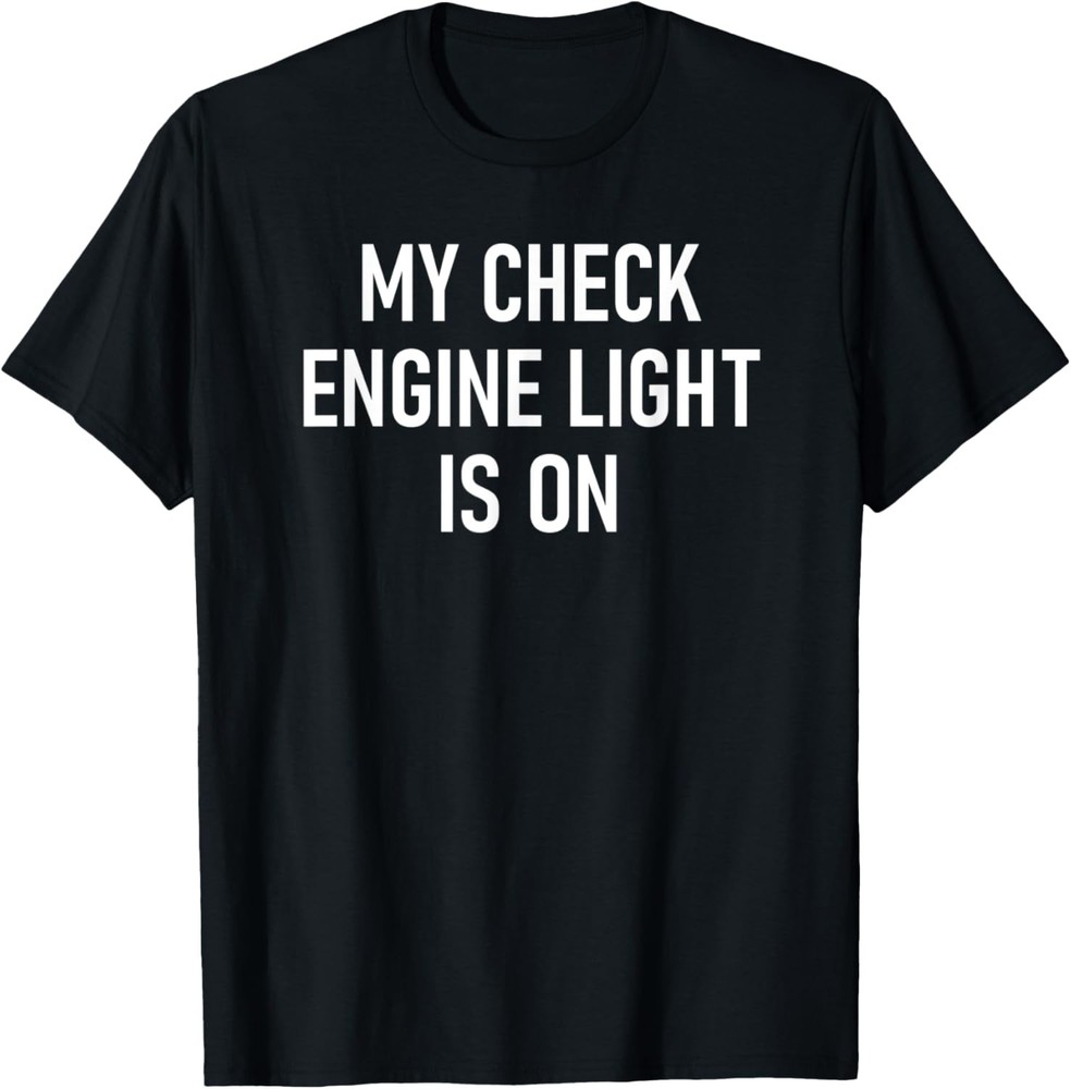 My Check Engine Light Is On, Funny, Jokes, Sarcastic T-Shirt