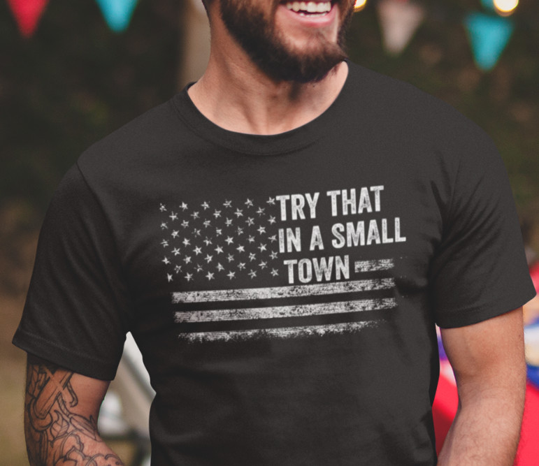 Try That In A Small Town Country Music Political T shirts Patriotic Shirts gallery