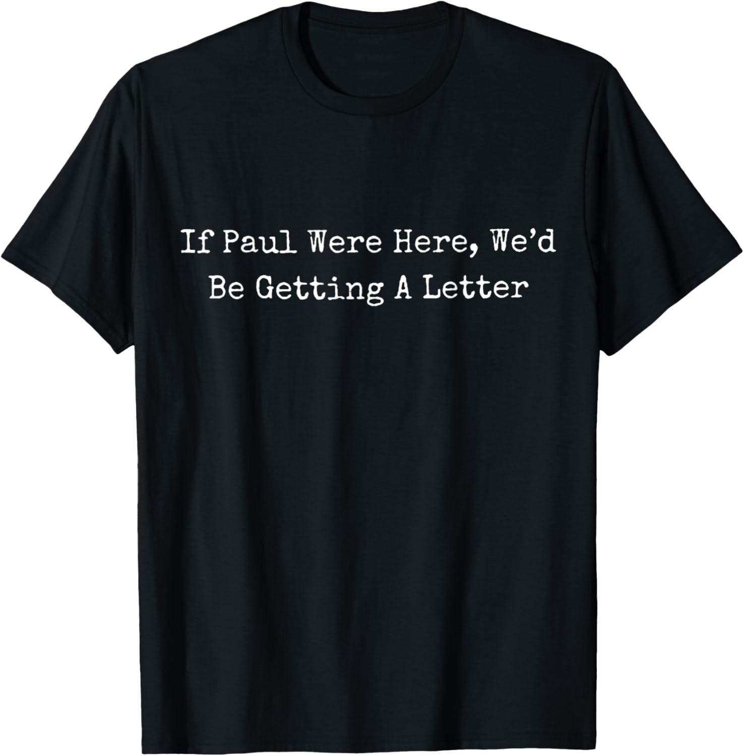 If Paul Were Here Wed Be Getting A Letter T-Shirt gallery