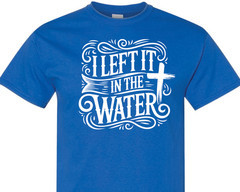 I Left It In The Water Baptism religious spiritual faith hope love shirt charity