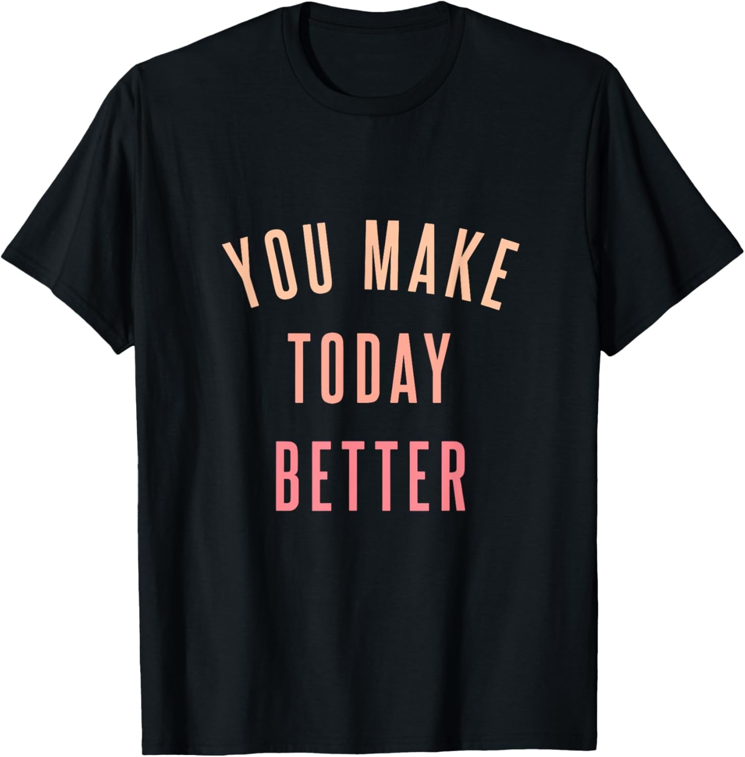 You Make Today Better - Inspiring Quote Positive Saying Gift T-Shirt gallery