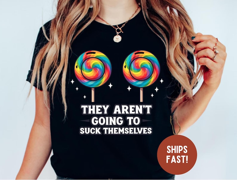 They Aren't Going To Suck Themselves Funny Shirts gallery