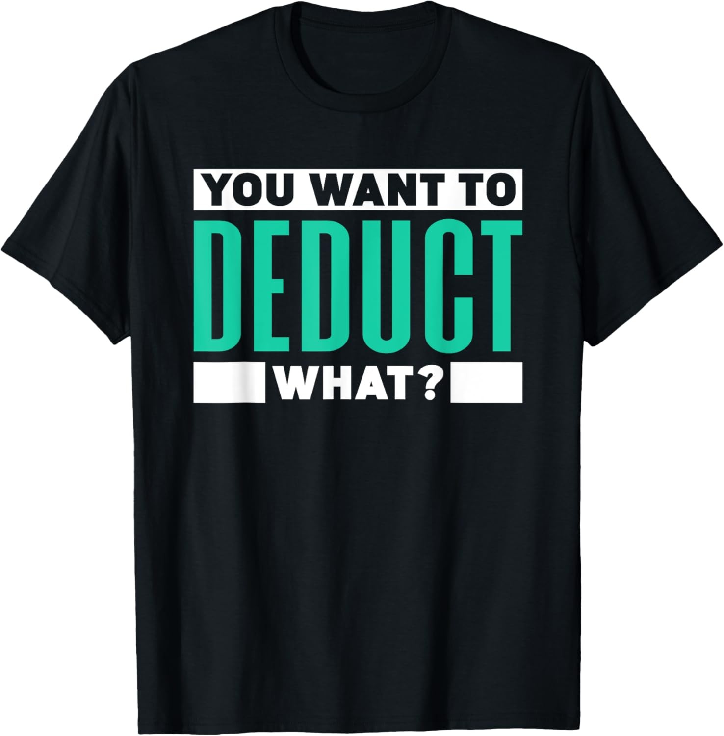 You Want To Deduct What Taxes Humor Tax Sayings Taxation T-Shirt