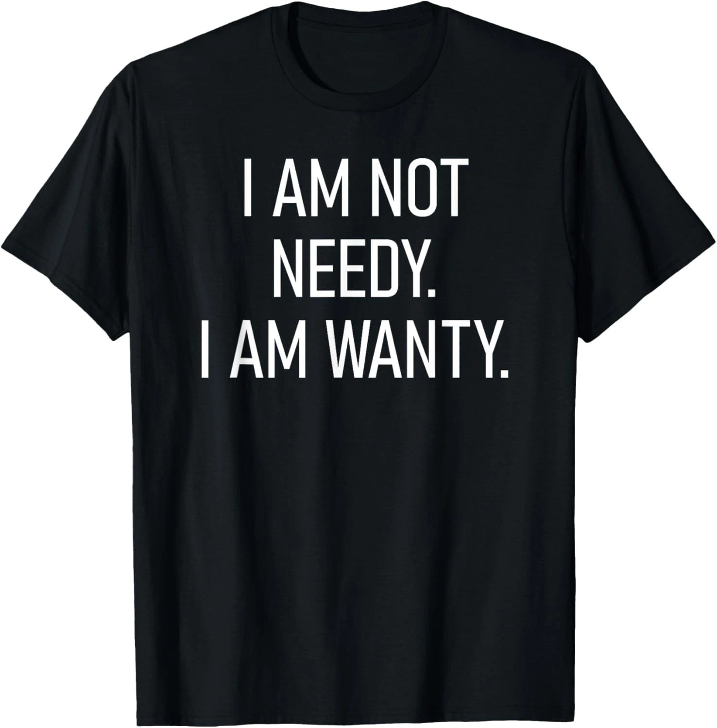 I Am Not Needy I Am Wanty Quote Size S - 5XL Gift For Friends gallery
