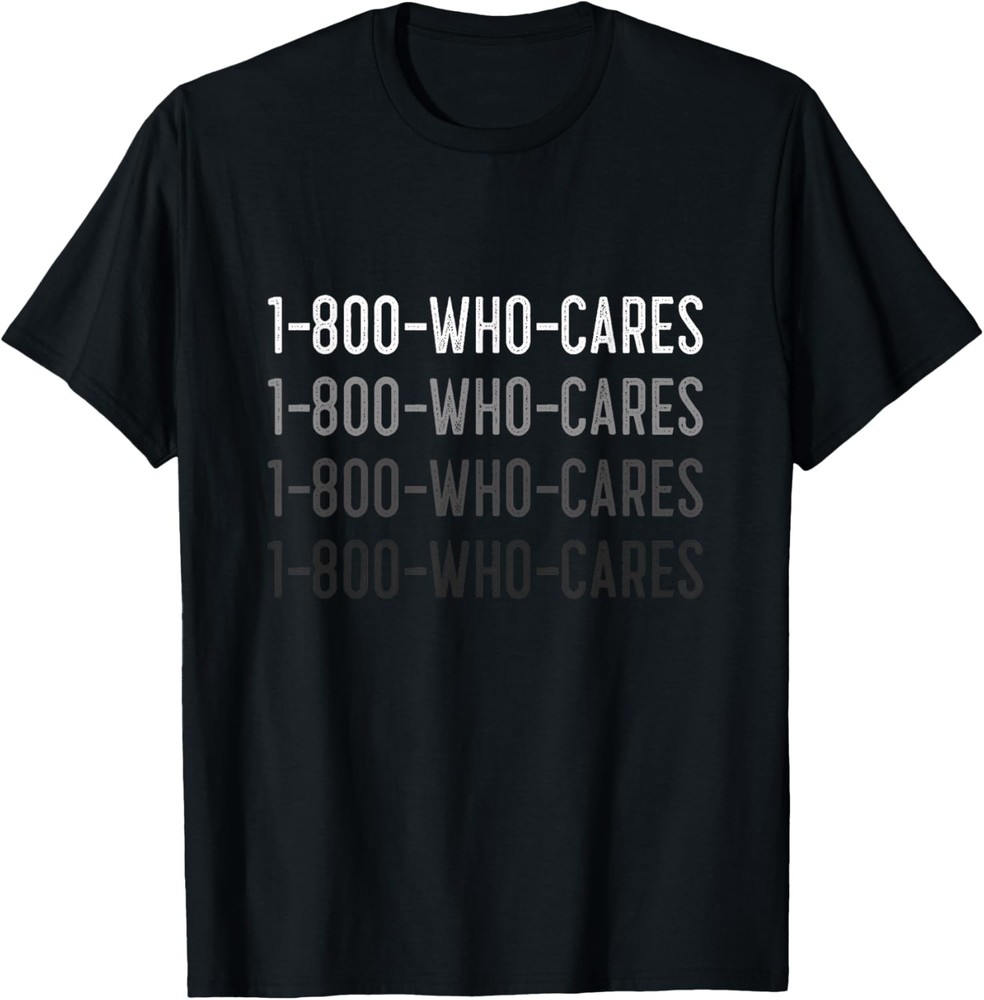 1-800-WHO-CARES Sarcasm Quote For Sarcastic Humor T-Shirt