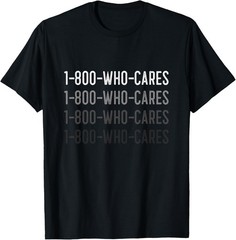 1-800-WHO-CARES Sarcasm Quote For Sarcastic Humor T-Shirt