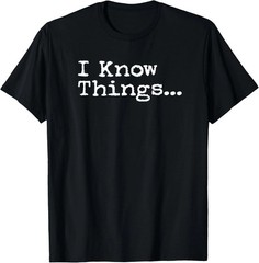 I Know Thing Quote Size S – 5XL Gift For Friends