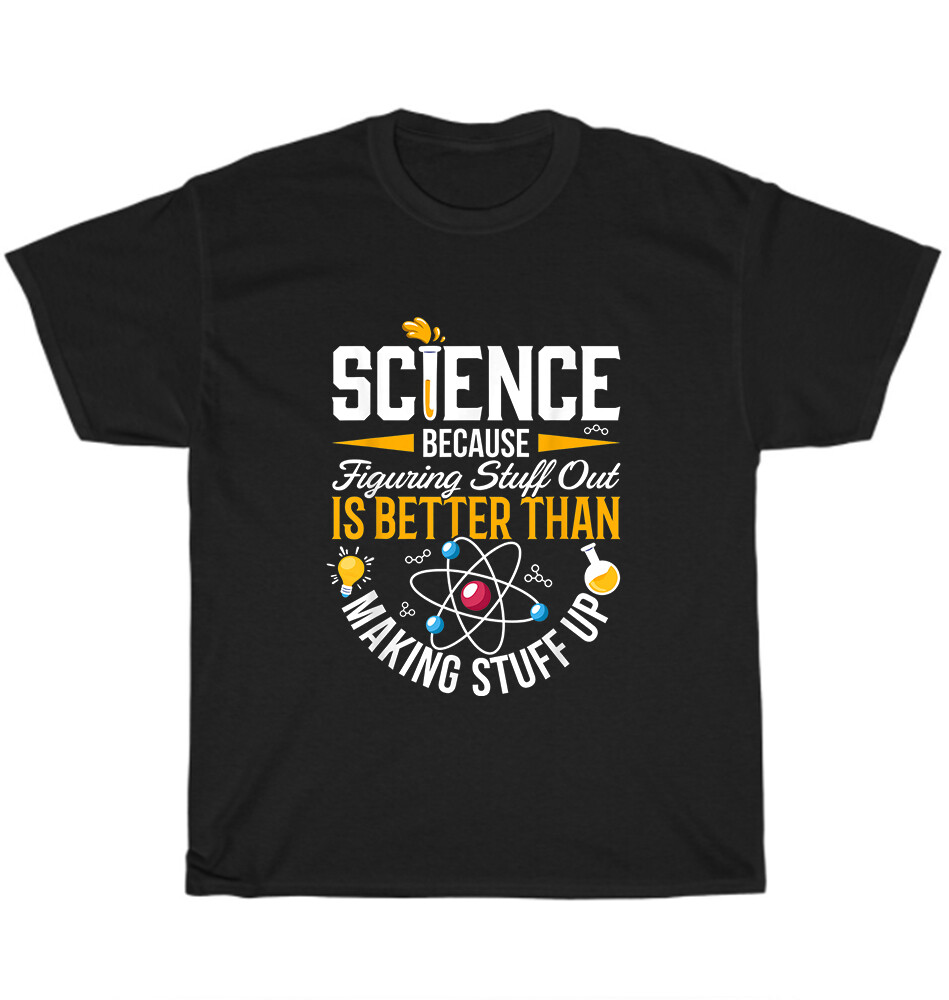 Science Because Figuring Things Out Is Better Than Making Stuff Up T-Shirt Quote