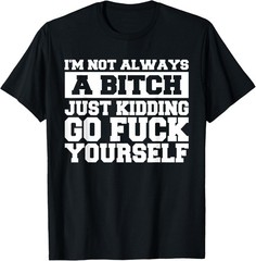 I’m Not Always A B Just Kidding Go Yourself Funny Quote Gift Unisex T-Shirt