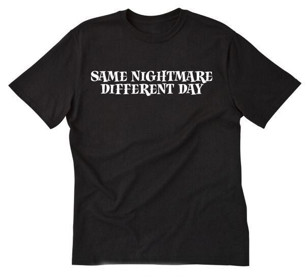 Same Nightmare Different Day T-shirt Funny Hilarious Crazy Work Tee Shirt