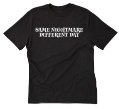 Same Nightmare Different Day T-shirt Funny Hilarious Crazy Work Tee Shirt