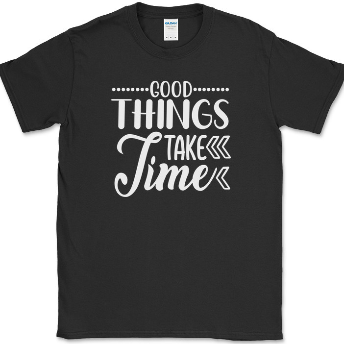 Good Things Take Time T-Shirt Funny Motivational Positive Gym Tee