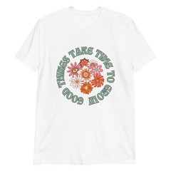 Good Things Take Time To Grow Flower Unisex Tshirt