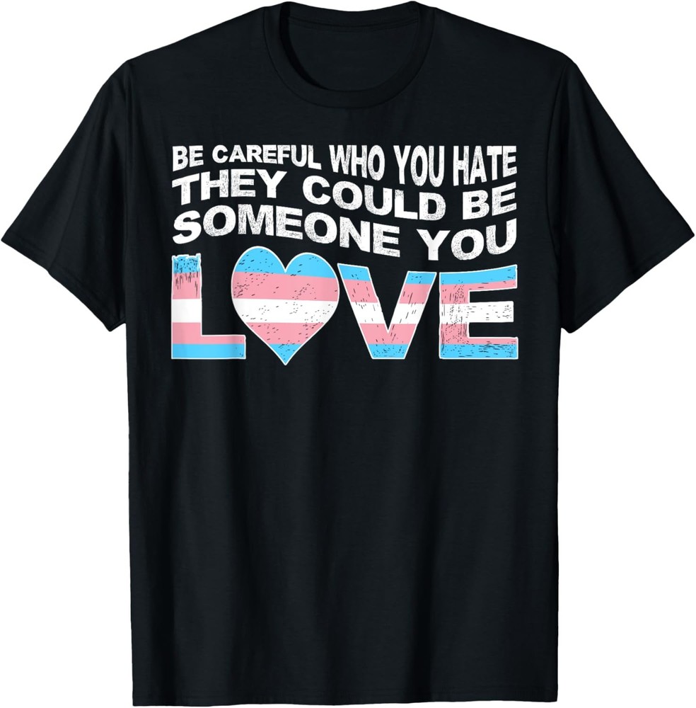 Be Careful Who You Hate They Could Be Someone Love Trans Gay T-Shirt
