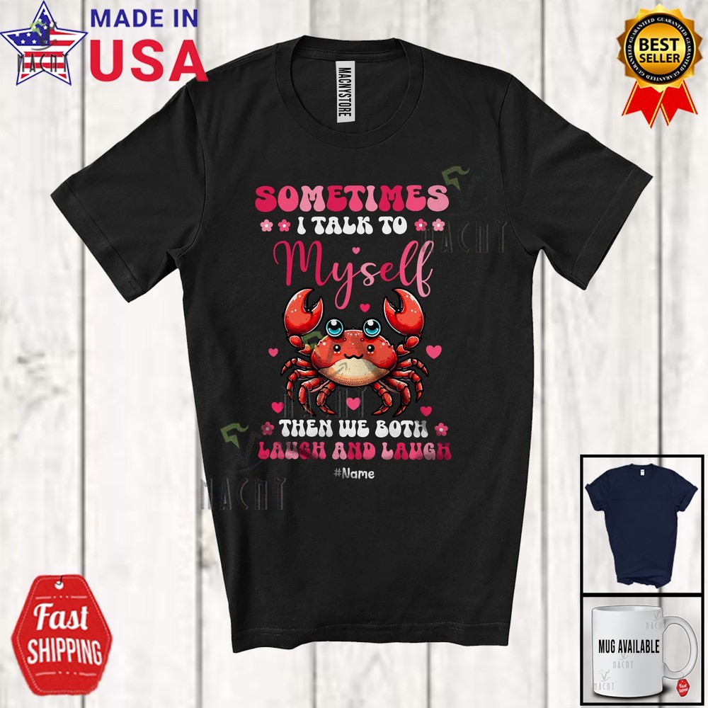 Sometimes I Talk Myself We Both Laugh; Lovely Custom Name Crab Animal Shirt