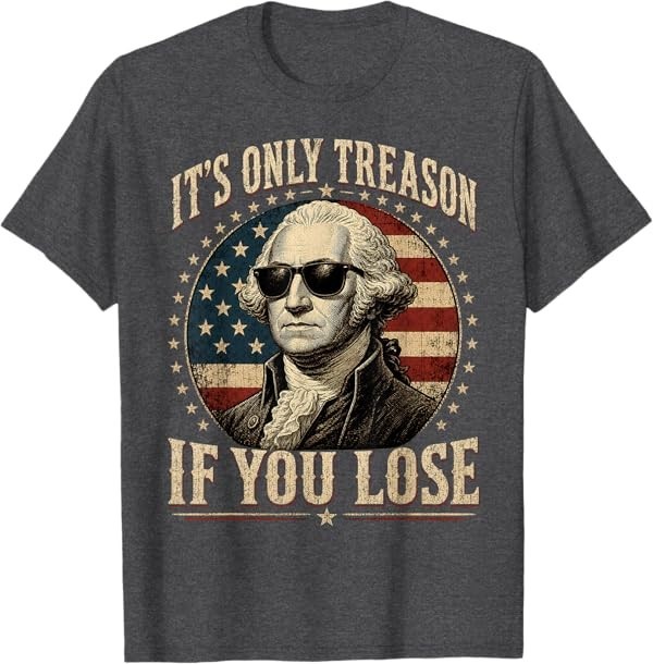 It's Only Treason If You Lose Funny George Washington 4 July T-Shirt gallery