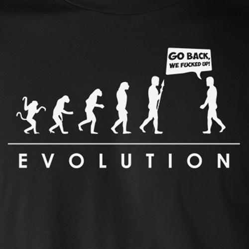 EVOLUTION GO BACK WE F*CKED UP funny human college humor environmental T-Shirt