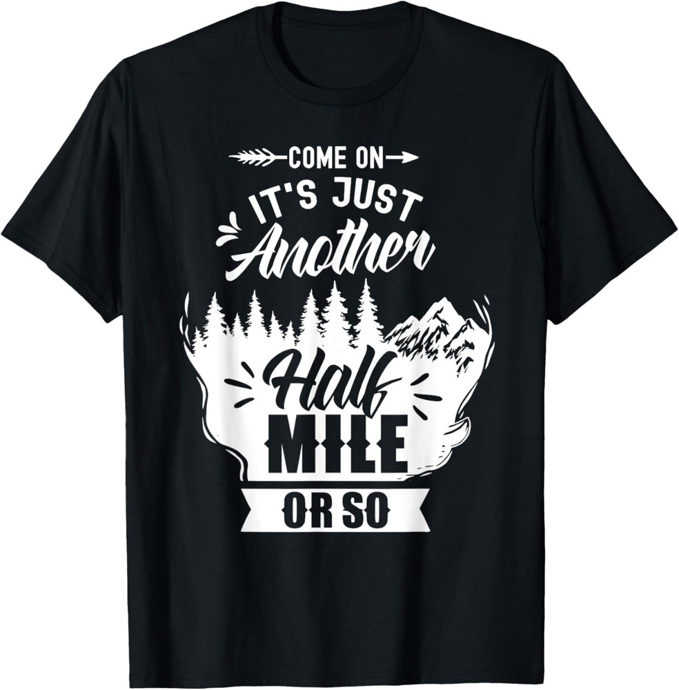 Come On It’s Just Another Half Mile Or So Hiking Humor T-Shirt