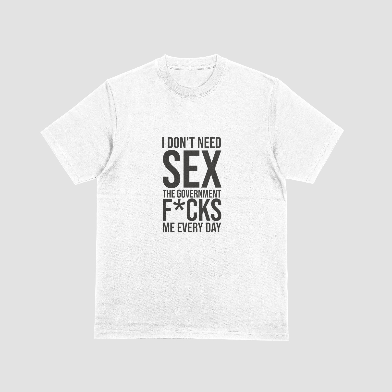 I DON'T NEED SEX, GOVERNMENT F*CKS ME EVERY DAY T-Shirt | Funny Political Tee gallery