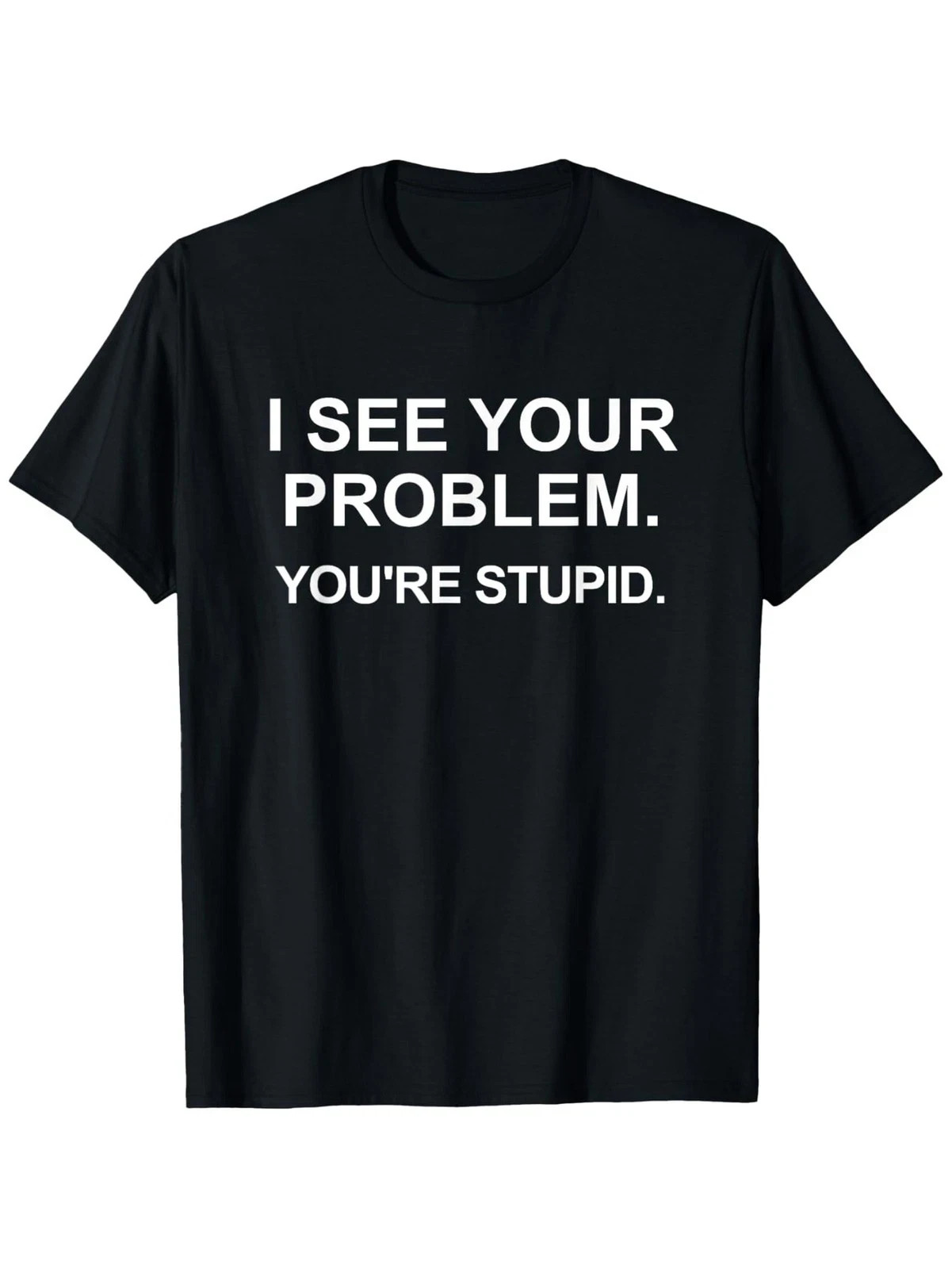 Funny Sarcastic I See Your Problem. You're Stupid T-Shirt Casual Tee gallery