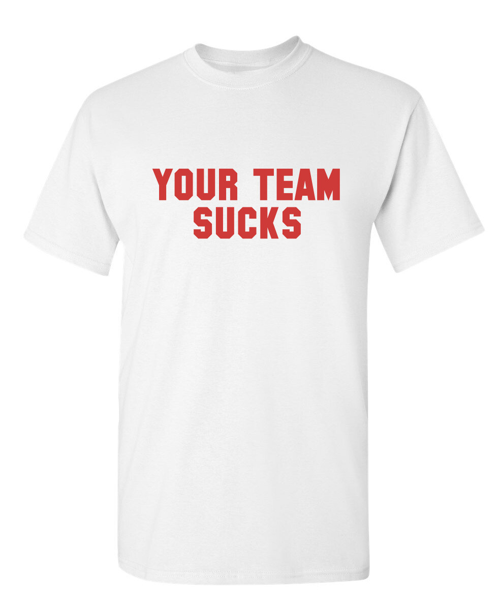 Your Team Sucks Sarcastic Humor Graphic Novelty Funny T Shirt gallery