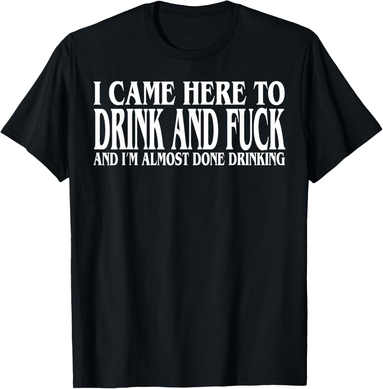 I Came Here To Drink And Fuc k And I'm Almost Done Drinking unisex T-Shirt gallery