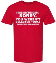 I Have Selective Hearing “Sorry You Weren’t Selected” Humor Gift Printed T-Shirt