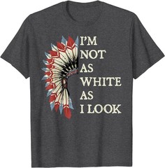 I’m Not As White As I Look Native American Indian Day Pride T-Shirt