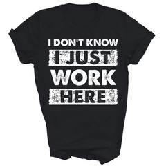 Funny I Dont Know I Just Work Here Unisex Shirt Gift Women Men