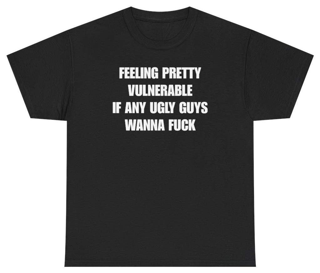 Feeling Pretty Vulnerable Ugly Guys Tee | Unethical Threads