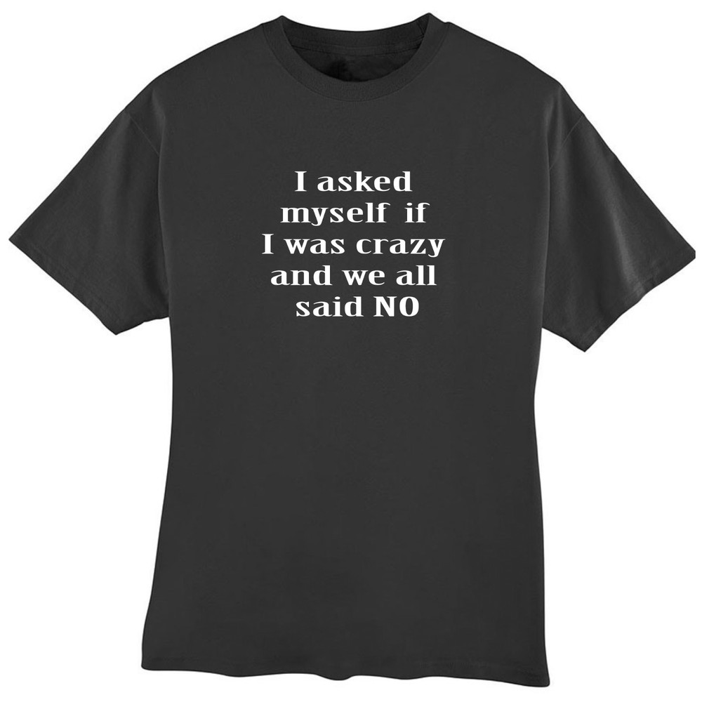 I Asked Myself If I Was Crazy and We All Said No Funny T-Shirt