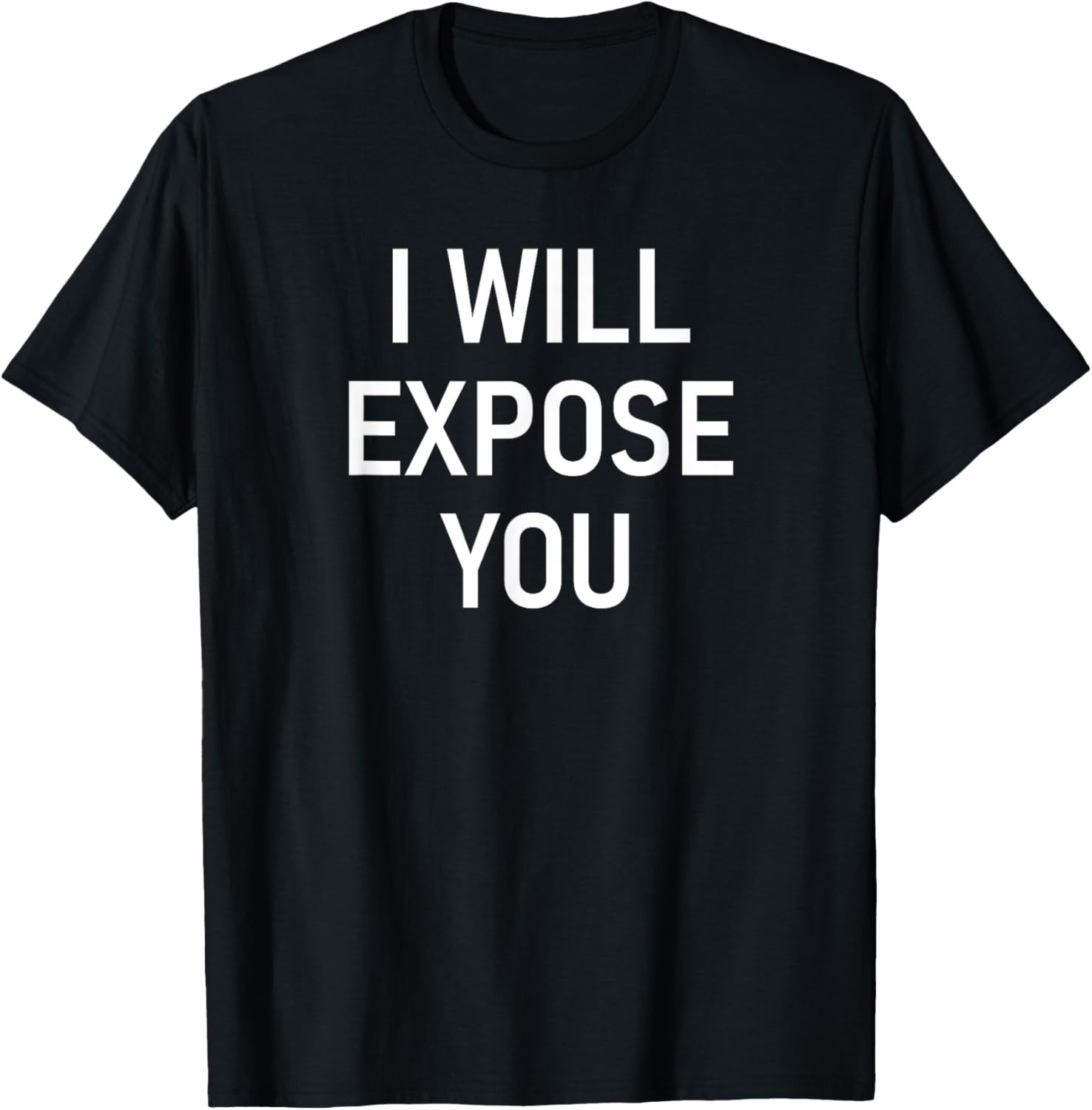 I Will Expose You, Funny, Jokes, Sarcastic T-Shirt